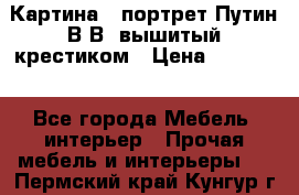 Картина - портрет Путин В.В. вышитый крестиком › Цена ­ 15 000 - Все города Мебель, интерьер » Прочая мебель и интерьеры   . Пермский край,Кунгур г.